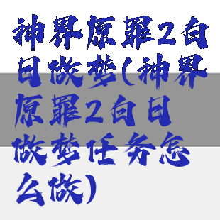 神界原罪2白日做梦(神界原罪2白日做梦任务怎么做)