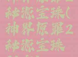 神界原罪2秘源宝珠(神界原罪2秘源宝珠配方)