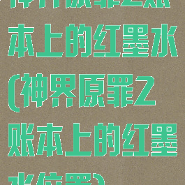 神界原罪2账本上的红墨水(神界原罪2账本上的红墨水位置)