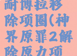 神界原罪2耐博拉移除项圈(神界原罪2解除原力项圈)