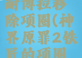 神界原罪2耐博拉移除项圈(神界原罪2铁匠的项圈移除服务)