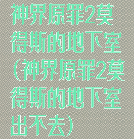 神界原罪2莫得斯的地下室(神界原罪2莫得斯的地下室出不去)