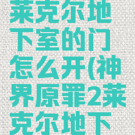 神界原罪2莱克尔地下室的门怎么开(神界原罪2莱克尔地下室的门)