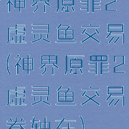 神界原罪2虚灵鱼交易(神界原罪2虚灵鱼交易卷轴在)
