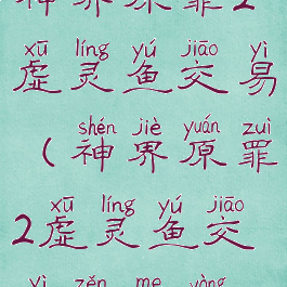 神界原罪2虚灵鱼交易(神界原罪2虚灵鱼交易怎么用)