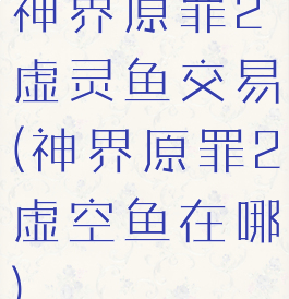 神界原罪2虚灵鱼交易(神界原罪2虚空鱼在哪)