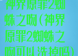 神界原罪2蜘蛛之吻(神界原罪2蜘蛛之吻可以洗掉吗)