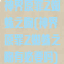 神界原罪2蜘蛛之吻(神界原罪2蜘蛛之吻有必要吗)