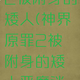 神界原罪2被附身的矮人(神界原罪2被附身的矮人恶魔消失了)