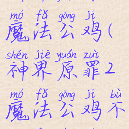 神界原罪2魔法公鸡(神界原罪2魔法公鸡不触发任务)