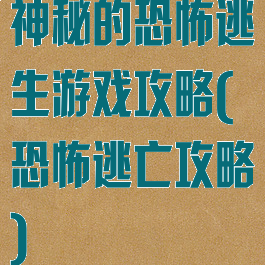 神秘的恐怖逃生游戏攻略(恐怖逃亡攻略)