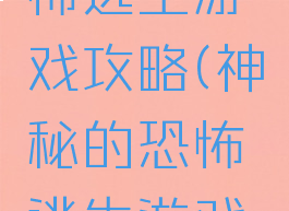 神秘的恐怖逃生游戏攻略(神秘的恐怖逃生游戏攻略大全)