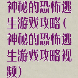 神秘的恐怖逃生游戏攻略(神秘的恐怖逃生游戏攻略视频)