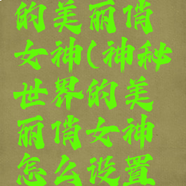神秘世界的美丽俏女神(神秘世界的美丽俏女神怎么设置中文)