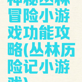 神秘丛林冒险小游戏功能攻略(丛林历险记小游戏)