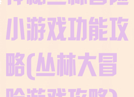 神秘丛林冒险小游戏功能攻略(丛林大冒险游戏攻略)