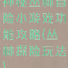 神秘丛林冒险小游戏功能攻略(丛林探险玩法)