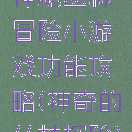 神秘丛林冒险小游戏功能攻略(神奇的丛林探险)