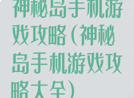 神秘岛手机游戏攻略(神秘岛手机游戏攻略大全)