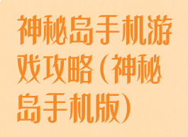 神秘岛手机游戏攻略(神秘岛手机版)
