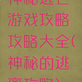 神秘逃亡游戏攻略攻略大全(神秘的逃离攻略)