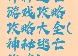 神秘逃亡游戏攻略攻略大全(神秘逃亡攻略)