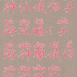 神仙侠侣手游攻略(手游神雕侠侣官方网站)