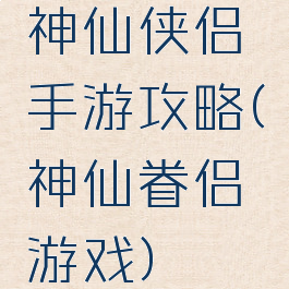 神仙侠侣手游攻略(神仙眷侣游戏)