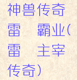 神兽传奇雷霆霸业(雷霆主宰传奇)