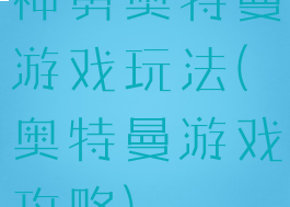 神勇奥特曼游戏玩法(奥特曼游戏攻略)