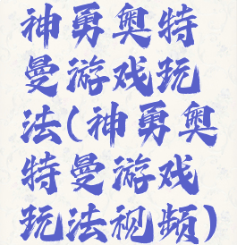 神勇奥特曼游戏玩法(神勇奥特曼游戏玩法视频)