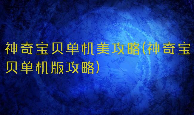 神奇宝贝单机美攻略(神奇宝贝单机版攻略)