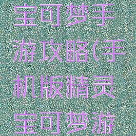 神奇宝贝宝可梦手游攻略(手机版精灵宝可梦游戏)