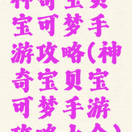 神奇宝贝宝可梦手游攻略(神奇宝贝宝可梦手游攻略大全)