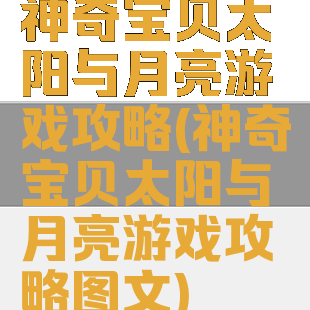 神奇宝贝太阳与月亮游戏攻略(神奇宝贝太阳与月亮游戏攻略图文)