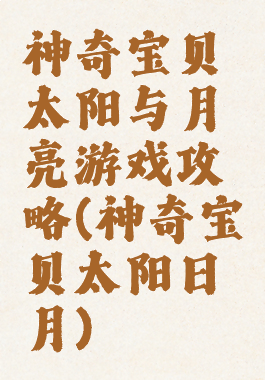 神奇宝贝太阳与月亮游戏攻略(神奇宝贝太阳日月)