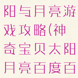 神奇宝贝太阳与月亮游戏攻略(神奇宝贝太阳月亮百度百科)