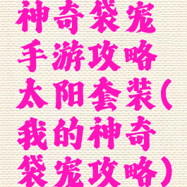 神奇袋宠手游攻略太阳套装(我的神奇袋宠攻略)