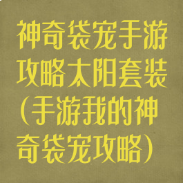 神奇袋宠手游攻略太阳套装(手游我的神奇袋宠攻略)