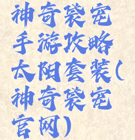 神奇袋宠手游攻略太阳套装(神奇袋宠官网)