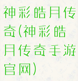 神彩皓月传奇(神彩皓月传奇手游官网)