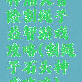 神庙大冒险割绳子益智游戏攻略(割绳子石头神庙攻略)