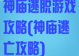 神庙逃脱游戏攻略(神庙逃亡攻略)