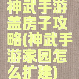 神武手游盖房子攻略(神武手游家园怎么扩建)