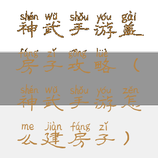 神武手游盖房子攻略(神武手游怎么建房子)