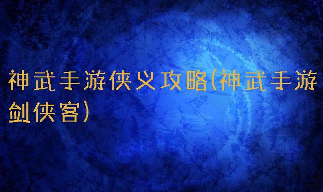 神武手游侠义攻略(神武手游剑侠客)