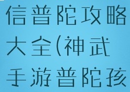 神武手游微信普陀攻略大全(神武手游普陀孩子攻略)
