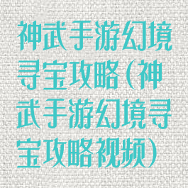 神武手游幻境寻宝攻略(神武手游幻境寻宝攻略视频)