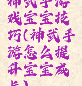 神武手游戏宝宝技巧(神武手游怎么提升宝宝成长)