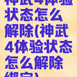 神武4体验状态怎么解除(神武4体验状态怎么解除绑定)